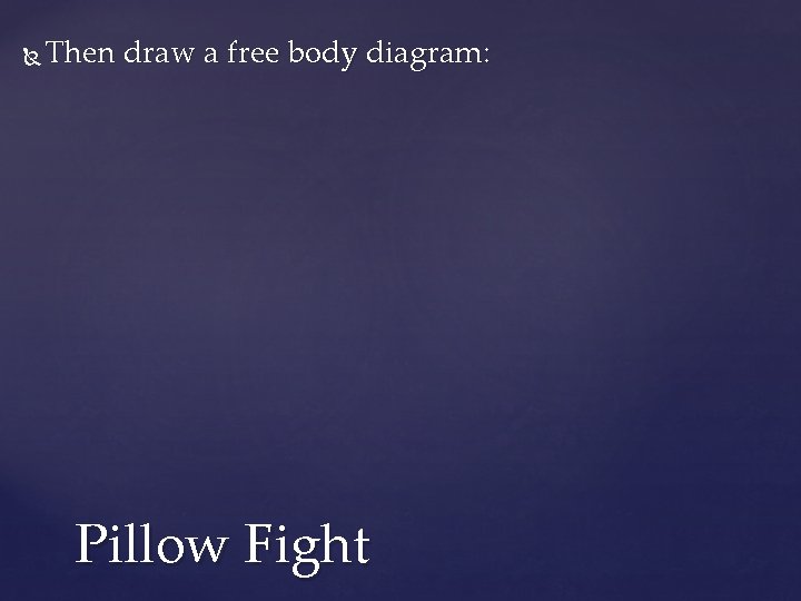  Then draw a free body diagram: Pillow Fight 