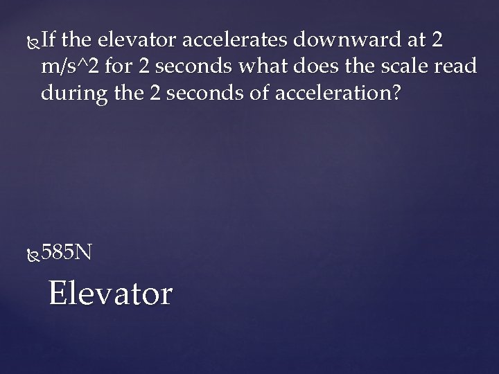 If the elevator accelerates downward at 2 m/s^2 for 2 seconds what does the