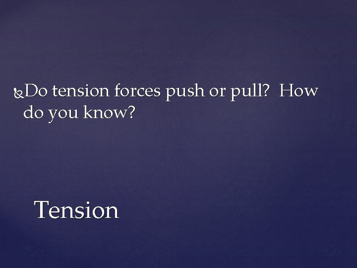 Do tension forces push or pull? How do you know? Tension 