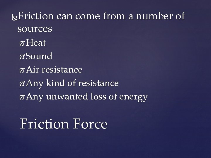 Friction can come from a number of sources Heat Sound Air resistance Any kind