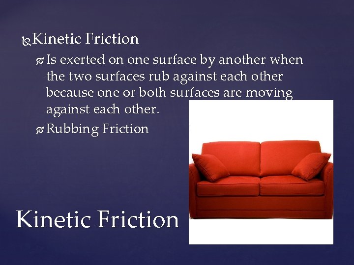 Kinetic Friction Is exerted on one surface by another when the two surfaces rub
