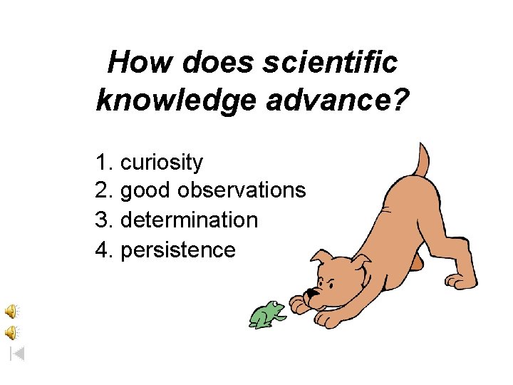 How does scientific knowledge advance? 1. curiosity 2. good observations 3. determination 4. persistence