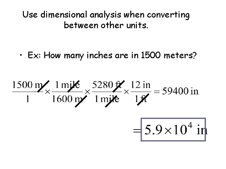 Use dimensional analysis when converting between other units. • Ex: How many inches are