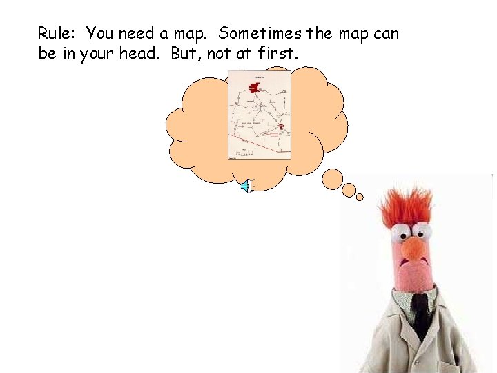 Rule: You need a map. Sometimes the map can be in your head. But,