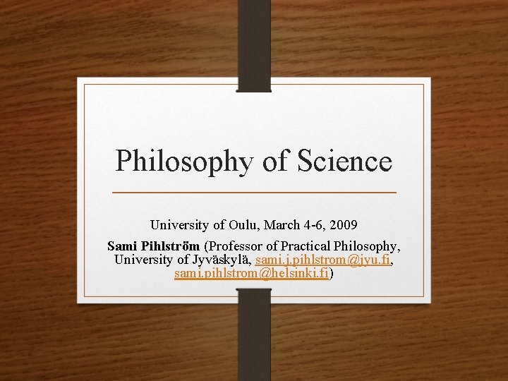 Philosophy of Science University of Oulu, March 4 -6, 2009 Sami Pihlström (Professor of