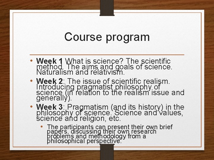 Course program • Week 1 What is science? The scientific method. The aims and