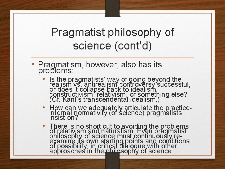 Pragmatist philosophy of science (cont’d) • Pragmatism, however, also has its problems: • Is
