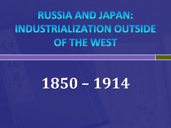 RUSSIA AND JAPAN: INDUSTRIALIZATION OUTSIDE OF THE WEST 1850 – 1914 