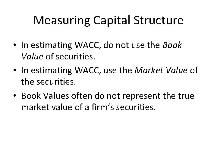 Measuring Capital Structure • In estimating WACC, do not use the Book Value of