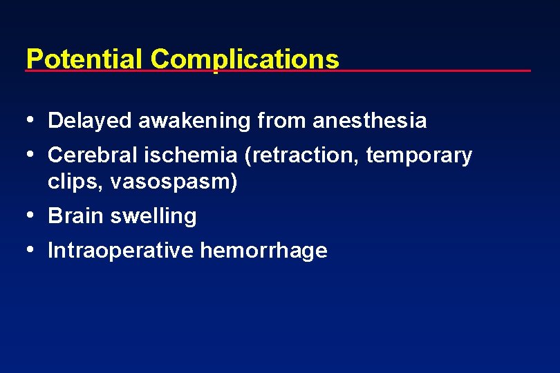 Potential Complications • Delayed awakening from anesthesia • Cerebral ischemia (retraction, temporary clips, vasospasm)