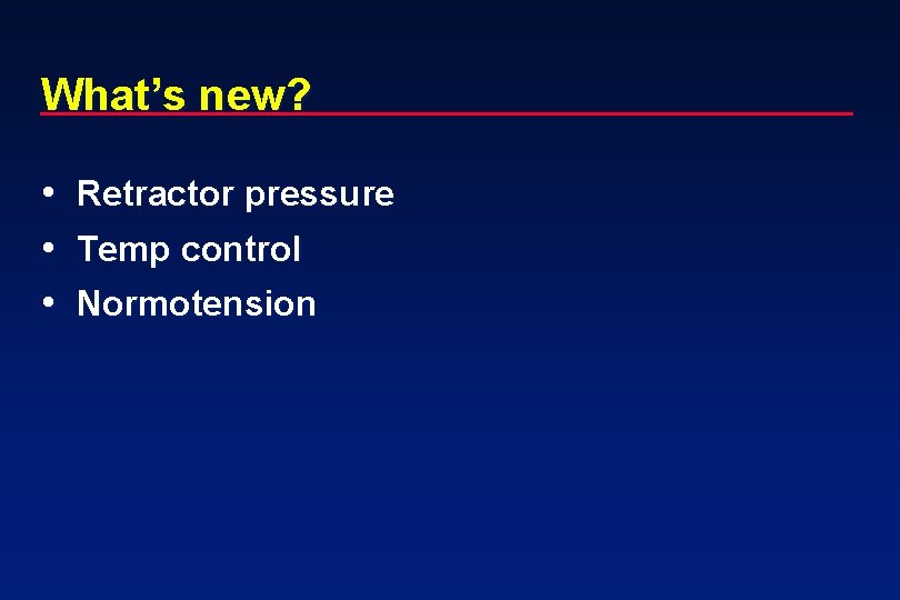 What’s new? • Retractor pressure • Temp control • Normotension 