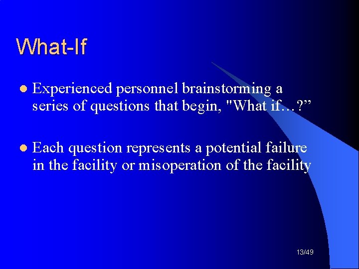 What-If l Experienced personnel brainstorming a series of questions that begin, "What if…? ”