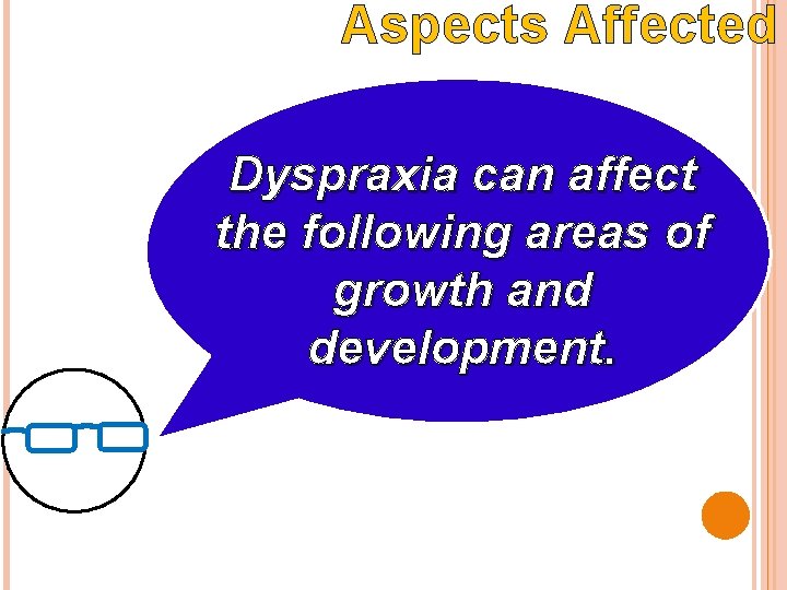 Aspects Affected Dyspraxia can affect the following areas of growth and development. Aspects Affected Dyspraxia can affect the following areas of growth and development.