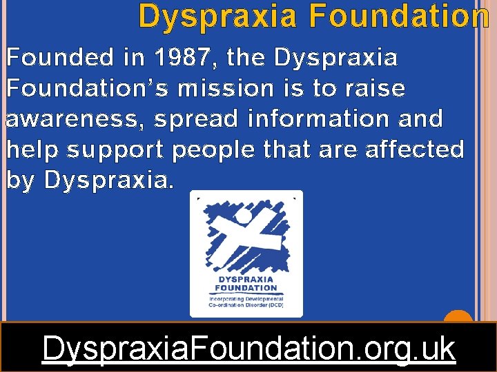 Dyspraxia Foundation Founded in 1987, the Dyspraxia Foundation’s mission is to raise awareness, spread Dyspraxia Foundation Founded in 1987, the Dyspraxia Foundation’s mission is to raise awareness, spread