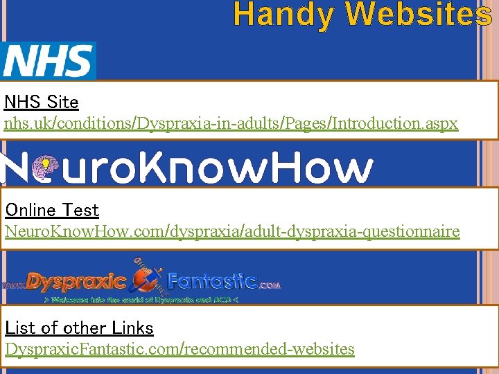 Handy Websites NHS Site nhs. uk/conditions/Dyspraxia-in-adults/Pages/Introduction. aspx Online Test Neuro. Know. How. com/dyspraxia/adult-dyspraxia-questionnaire List Handy Websites NHS Site nhs. uk/conditions/Dyspraxia-in-adults/Pages/Introduction. aspx Online Test Neuro. Know. How. com/dyspraxia/adult-dyspraxia-questionnaire List