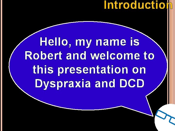 Introduction Hello, my name is Robert and welcome to this presentation on Dyspraxia and Introduction Hello, my name is Robert and welcome to this presentation on Dyspraxia and