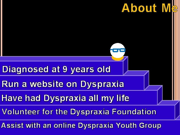 About Me Diagnosed at 9 years old Run a website on Dyspraxia Have had About Me Diagnosed at 9 years old Run a website on Dyspraxia Have had