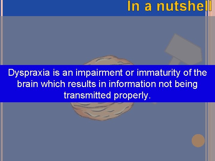 In a nutshell Dyspraxia is an impairment or immaturity of the brain which results In a nutshell Dyspraxia is an impairment or immaturity of the brain which results