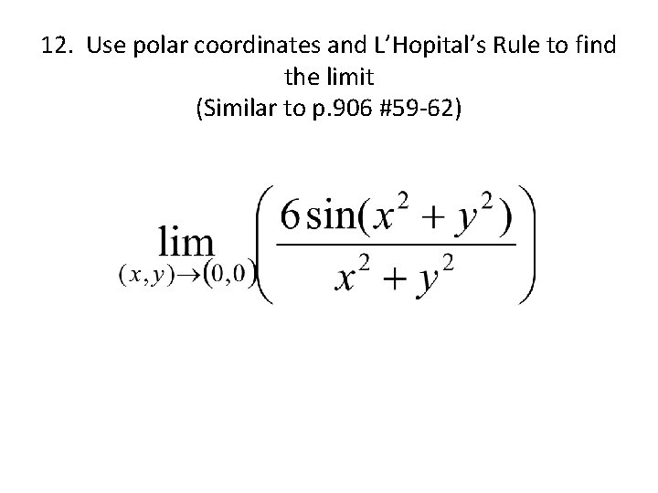 12. Use polar coordinates and L’Hopital’s Rule to find the limit (Similar to p.