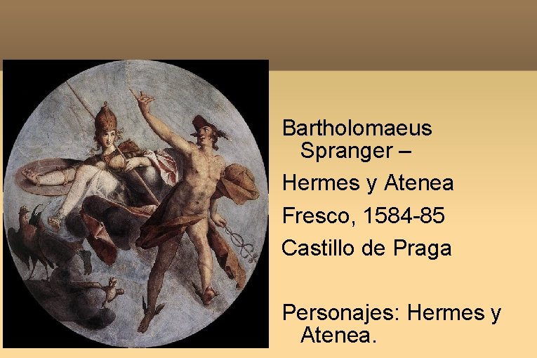 Bartholomaeus Spranger – Hermes y Atenea Fresco, 1584 -85 Castillo de Praga Personajes: Hermes