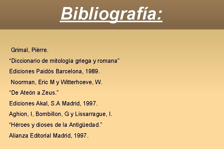 Bibliografía: Grimal, Pièrre. “Diccionario de mitología griega y romana” Ediciones Paidós Barcelona, 1989. Noorman,