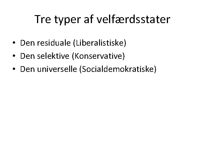 Tre typer af velfærdsstater • Den residuale (Liberalistiske) • Den selektive (Konservative) • Den