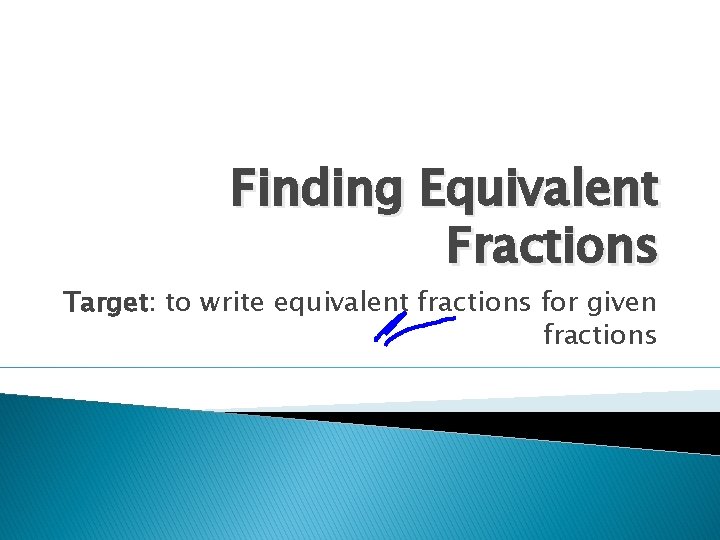 Finding Equivalent Fractions Target: to write equivalent fractions for given fractions 