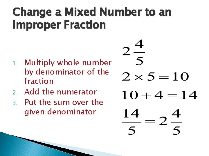 Change a Mixed Number to an Improper Fraction 1. 2. 3. Multiply whole number