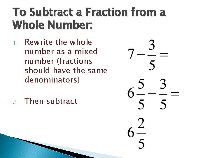 To Subtract a Fraction from a Whole Number: 1. Rewrite the whole number as