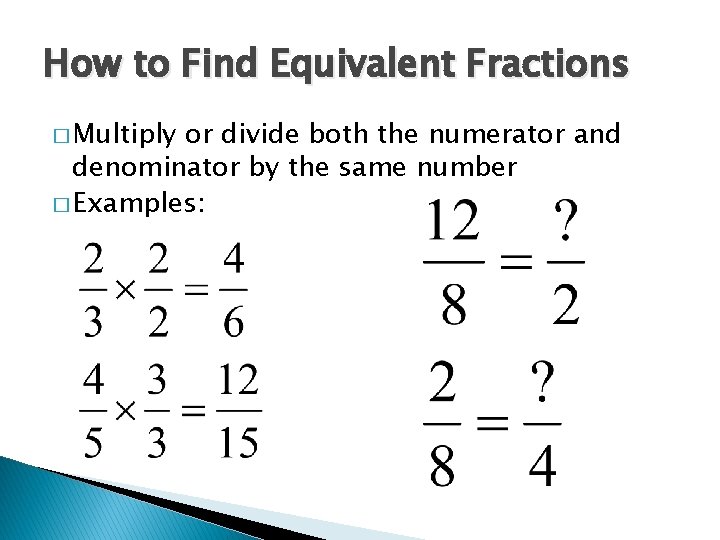 How to Find Equivalent Fractions � Multiply or divide both the numerator and denominator