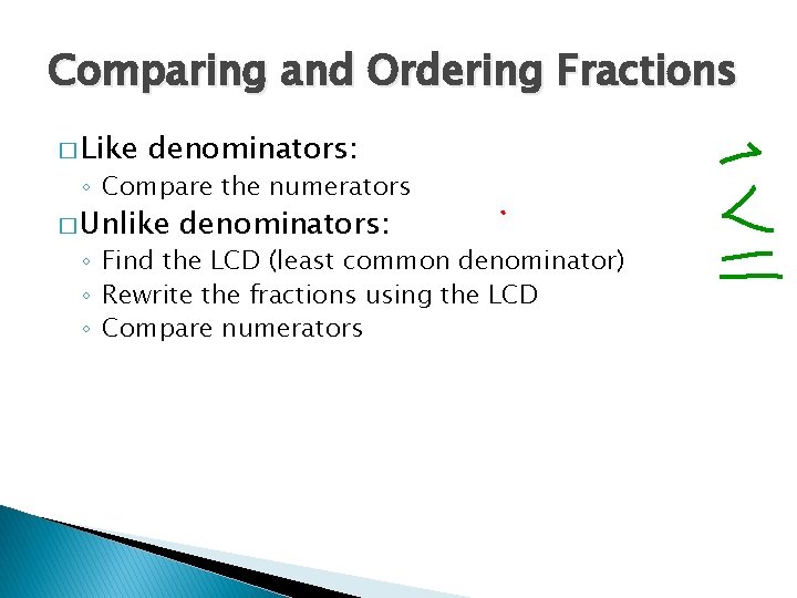 Comparing and Ordering Fractions � Like denominators: ◦ Compare the numerators � Unlike denominators: