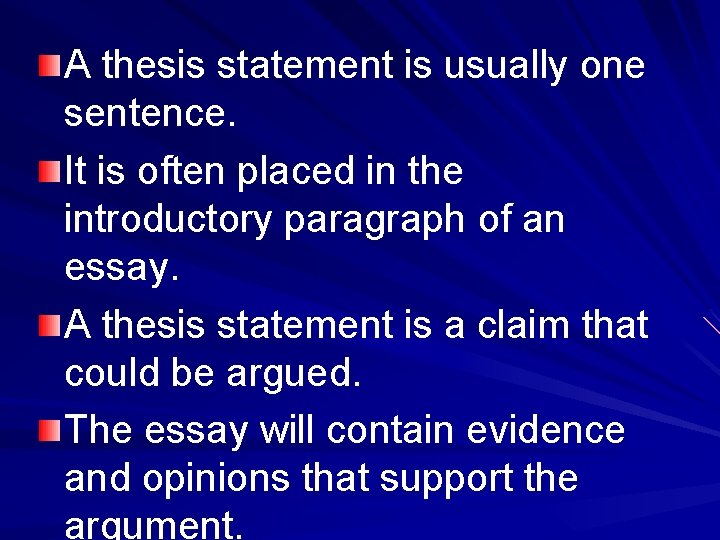 A thesis statement is usually one sentence. It is often placed in the introductory