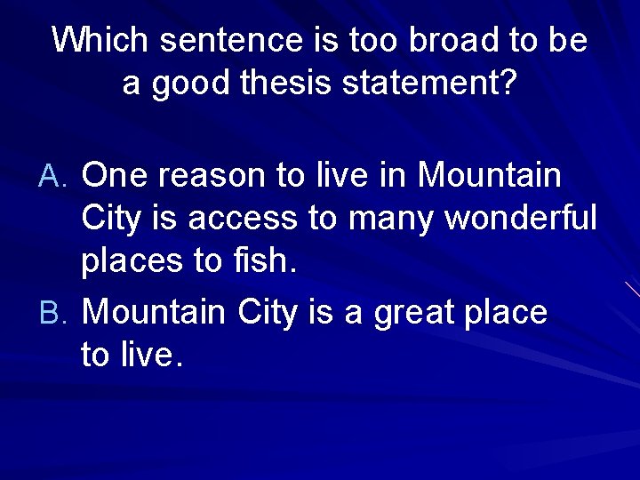 Which sentence is too broad to be a good thesis statement? A. One reason