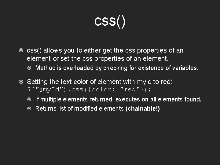 css() allows you to either get the css properties of an element or set