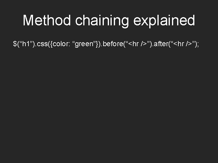 Method chaining explained $(“h 1”). css({color: “green”}). before(“<hr />”). after(“<hr />”); 