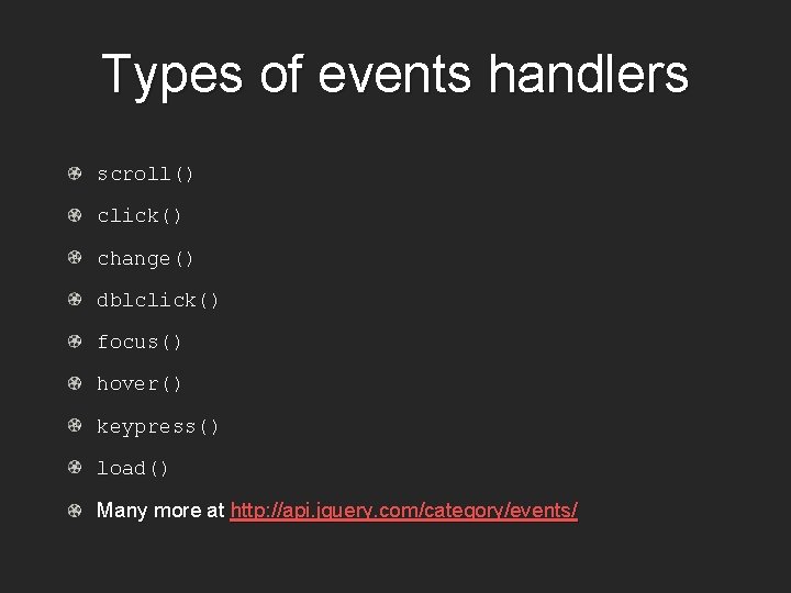 Types of events handlers scroll() click() change() dblclick() focus() hover() keypress() load() Many more