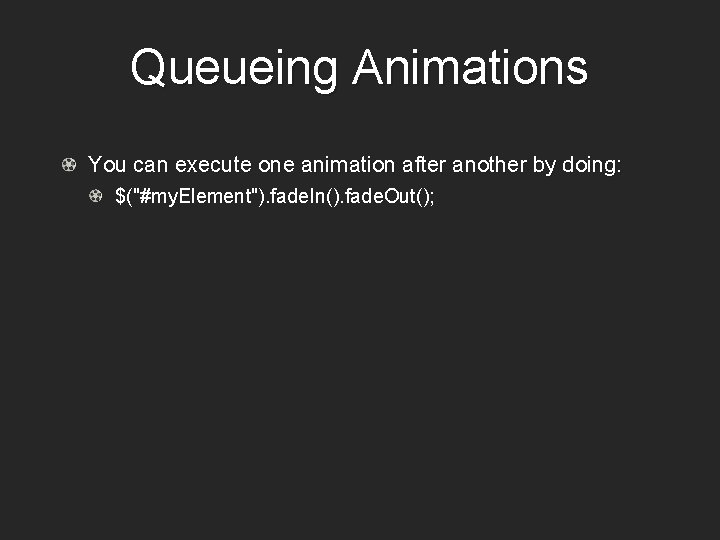 Queueing Animations You can execute one animation after another by doing: $("#my. Element"). fade.