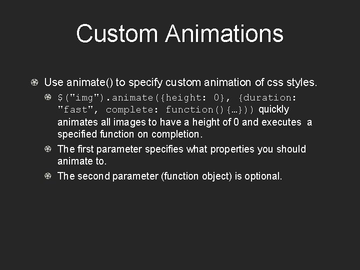 Custom Animations Use animate() to specify custom animation of css styles. $("img"). animate({height: 0},