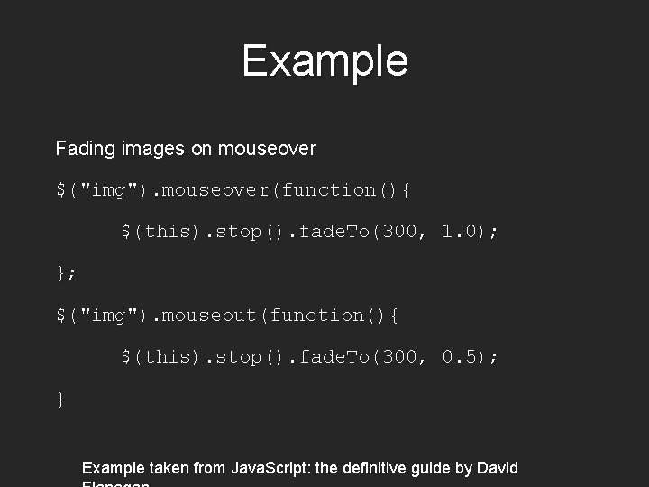 Example Fading images on mouseover $("img"). mouseover(function(){ $(this). stop(). fade. To(300, 1. 0); };