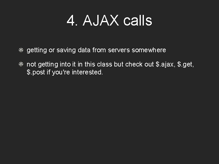 4. AJAX calls getting or saving data from servers somewhere not getting into it