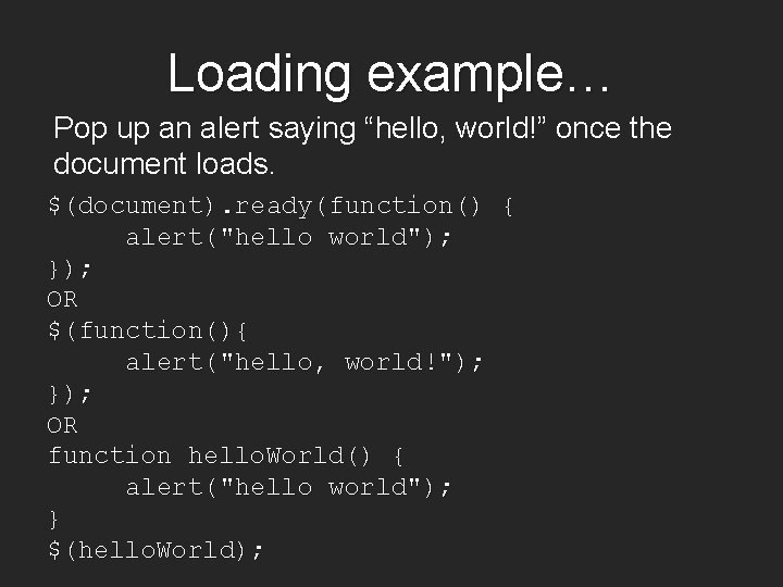 Loading example… Pop up an alert saying “hello, world!” once the document loads. $(document).