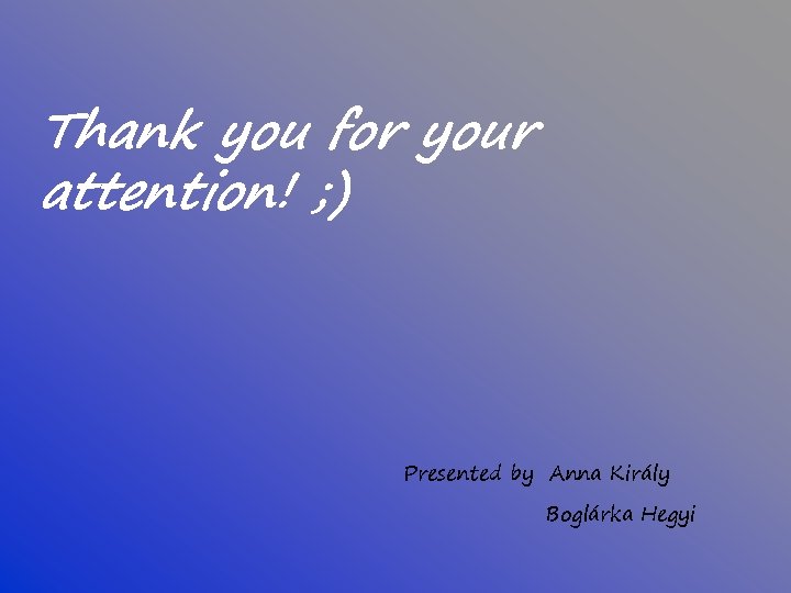 Thank you for your attention! ; ) Presented by Anna Király Boglárka Hegyi 