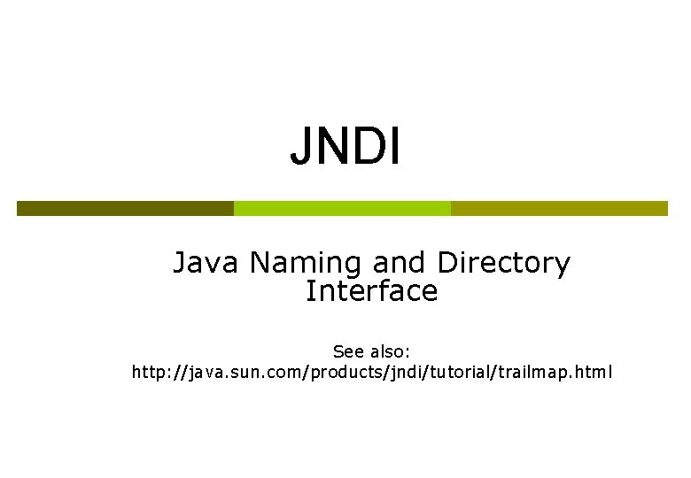 JNDI Java Naming and Directory Interface See also: http: //java. sun. com/products/jndi/tutorial/trailmap. html 