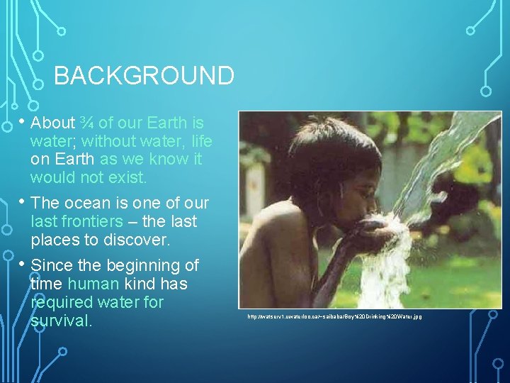 BACKGROUND • About ¾ of our Earth is • • water; without water, life