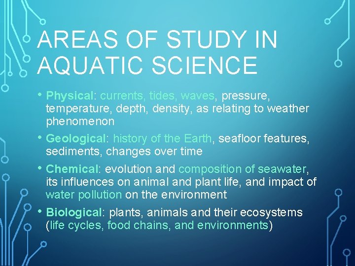 AREAS OF STUDY IN AQUATIC SCIENCE • Physical: currents, tides, waves, pressure, • •