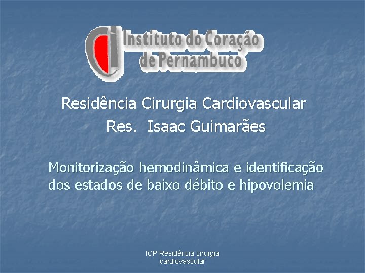 Residência Cirurgia Cardiovascular Res. Isaac Guimarães Monitorização hemodinâmica e identificação dos estados de baixo