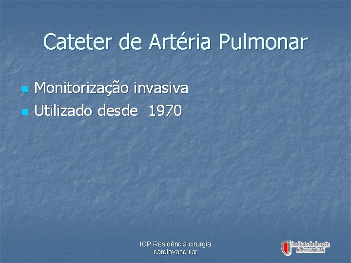 Cateter de Artéria Pulmonar n n Monitorização invasiva Utilizado desde 1970 ICP Residência cirurgia
