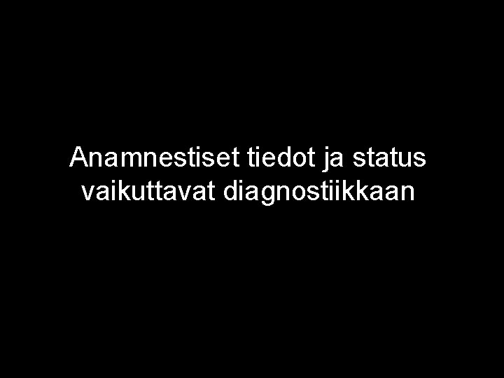 Anamnestiset tiedot ja status vaikuttavat diagnostiikkaan 