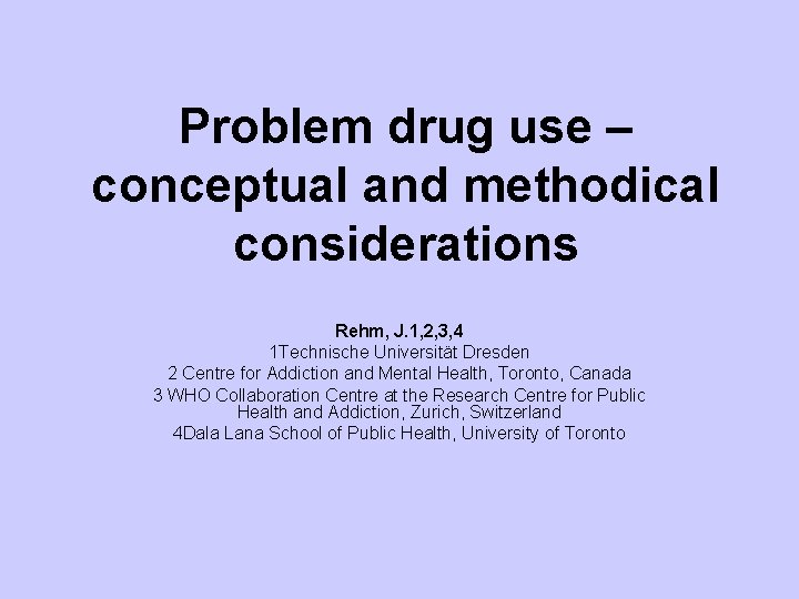 Problem drug use – conceptual and methodical considerations Rehm, J. 1, 2, 3, 4