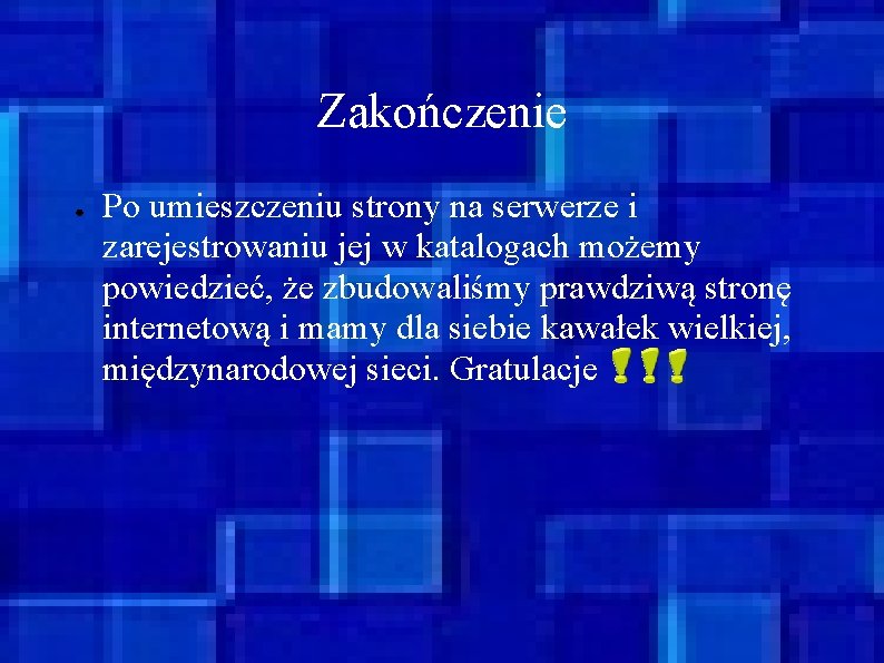 Zakończenie ● Po umieszczeniu strony na serwerze i zarejestrowaniu jej w katalogach możemy powiedzieć,